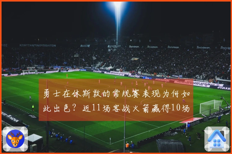勇士在休斯敦的常规赛表现为何如此出色？近11场客战火箭赢得10场