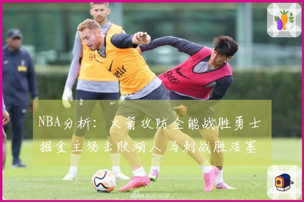NBA分析：火箭攻防全能战胜勇士 掘金主场击败湖人 马刺战胜活塞