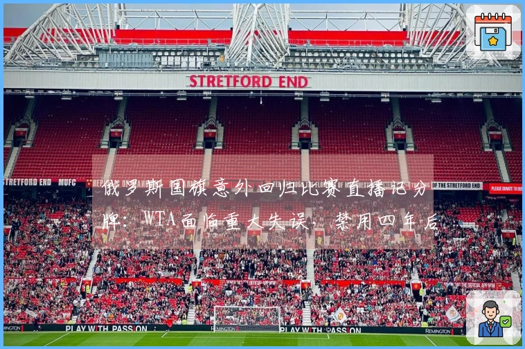 俄罗斯国旗意外回归比赛直播记分牌：WTA面临重大失误，禁用四年后再次现身