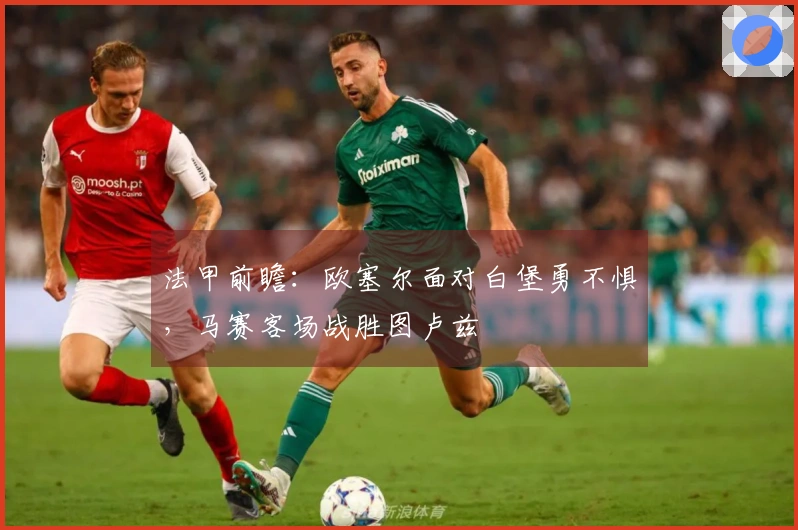 法甲前瞻：欧塞尔面对白堡勇不惧，马赛客场战胜图卢兹