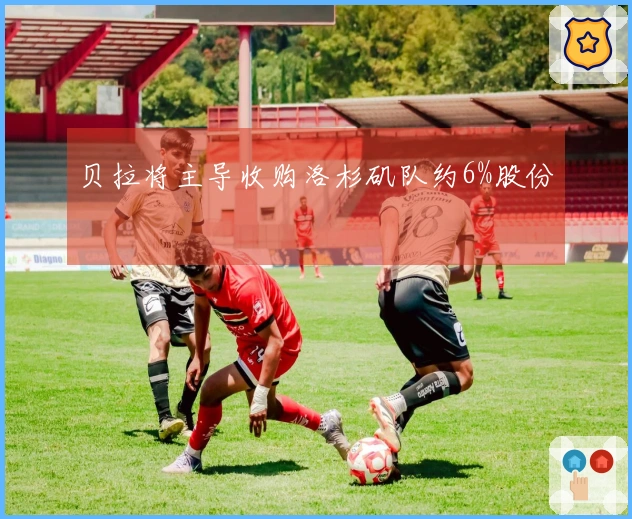 贝拉将主导收购洛杉矶队约6%股份