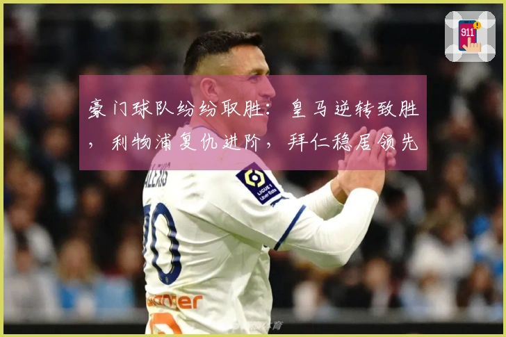 豪门球队纷纷取胜：皇马逆转致胜，利物浦复仇进阶，拜仁稳居领先