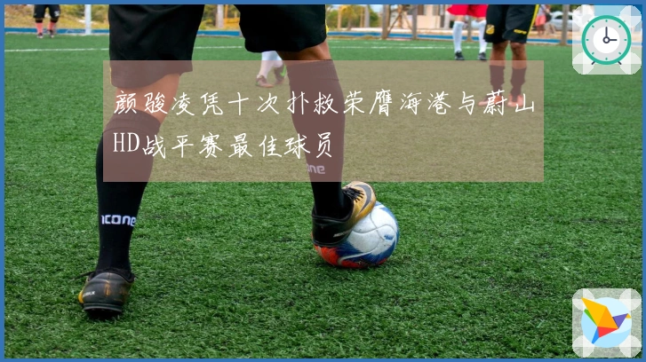 颜骏凌凭十次扑救荣膺海港与蔚山HD战平赛最佳球员