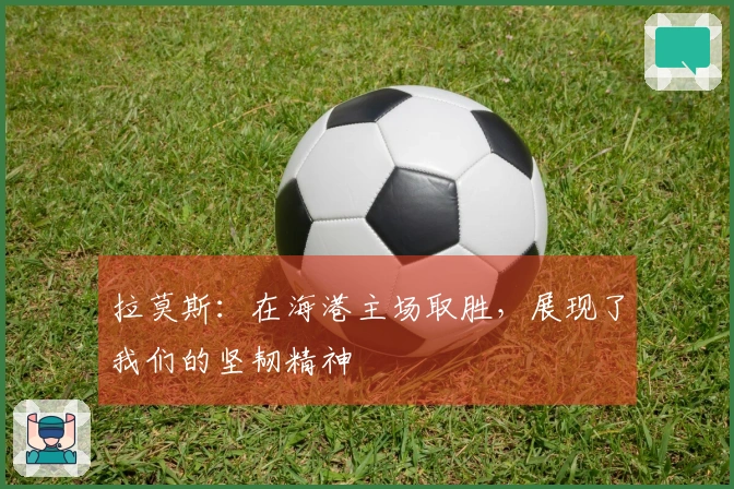 拉莫斯：在海港主场取胜，展现了我们的坚韧精神