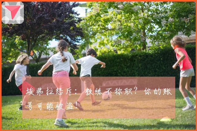 埃弗拉怒斥：教练不称职？你的账号可能被盗！
