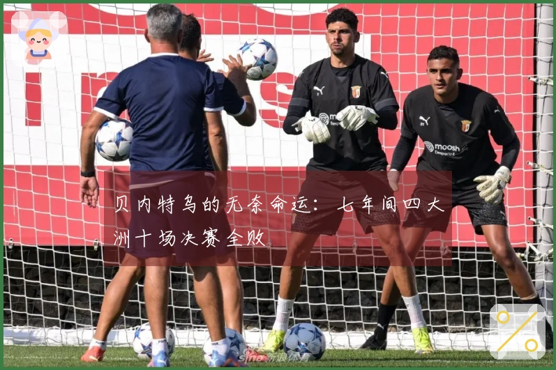 贝内特乌的无奈命运：七年间四大洲十场决赛全败