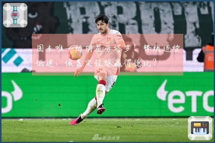 国米唯一的明星劳塔罗！锋线连续低迷，依靠定位球赢得德比？