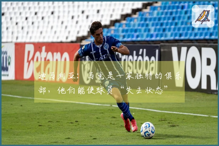 迪马利亚：马竞是一家独特的俱乐部，他们能使球员“失去状态”