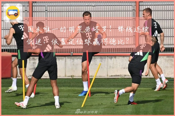 国米唯一的明星劳塔罗！锋线连续低迷，依靠定位球赢得德比？