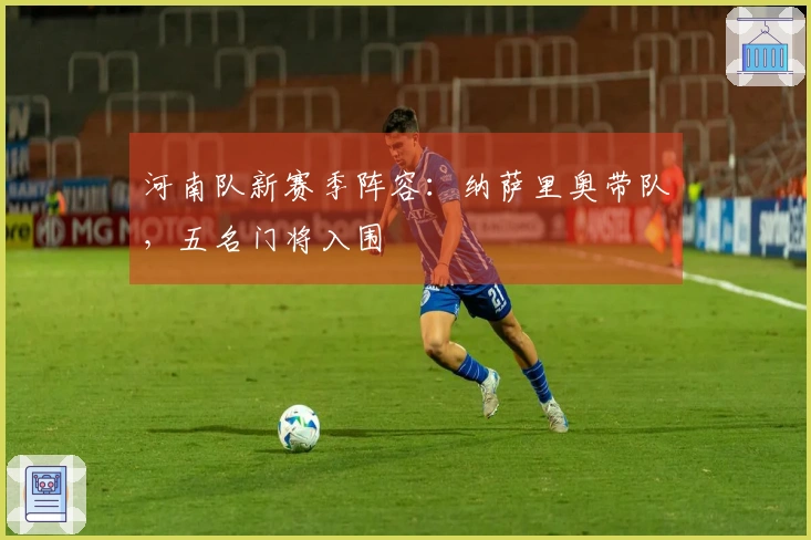 河南队新赛季阵容：纳萨里奥带队，五名门将入围