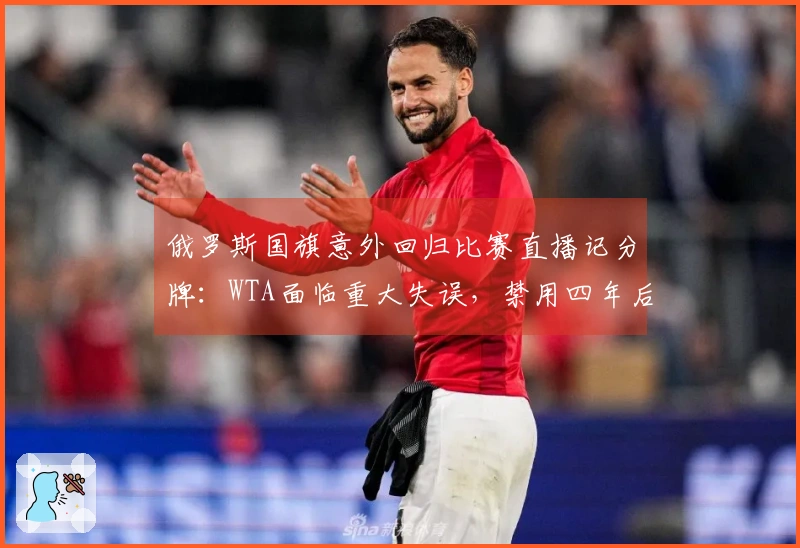 俄罗斯国旗意外回归比赛直播记分牌：WTA面临重大失误，禁用四年后再次现身